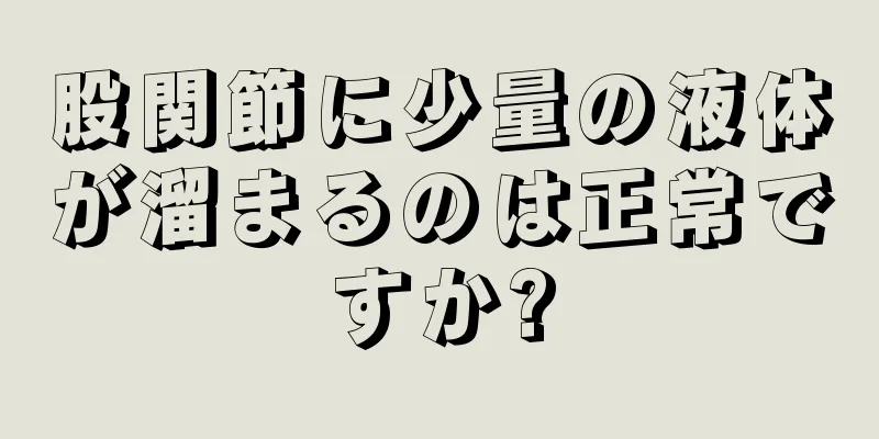 股関節に少量の液体が溜まるのは正常ですか?