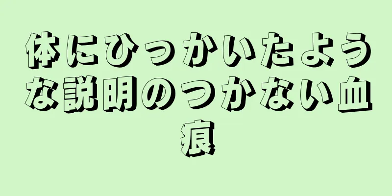 体にひっかいたような説明のつかない血痕