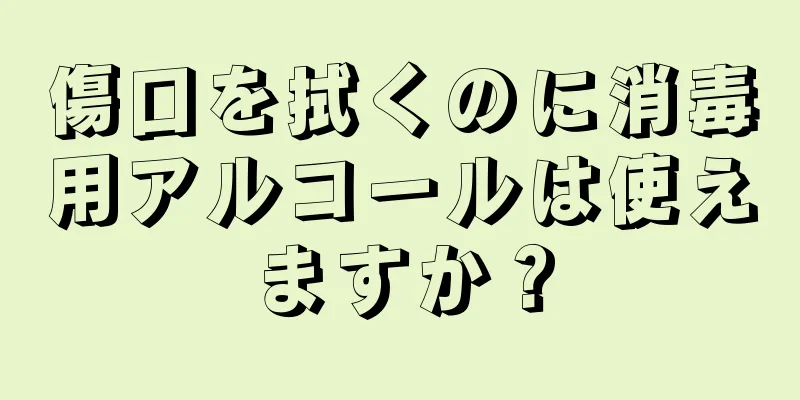 傷口を拭くのに消毒用アルコールは使えますか？