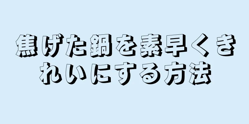 焦げた鍋を素早くきれいにする方法