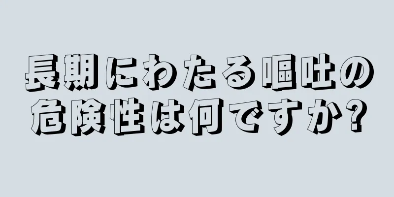 長期にわたる嘔吐の危険性は何ですか?