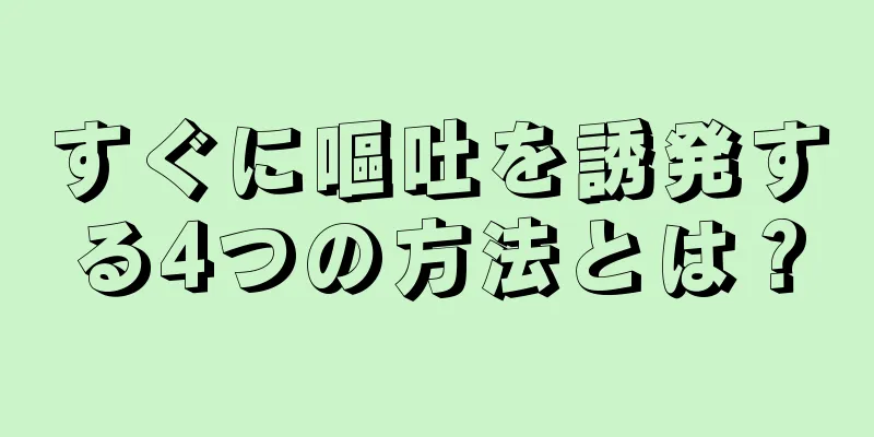 すぐに嘔吐を誘発する4つの方法とは？