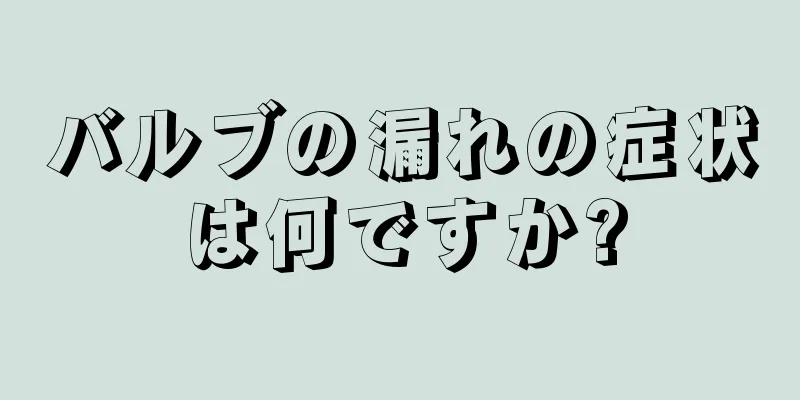 バルブの漏れの症状は何ですか?