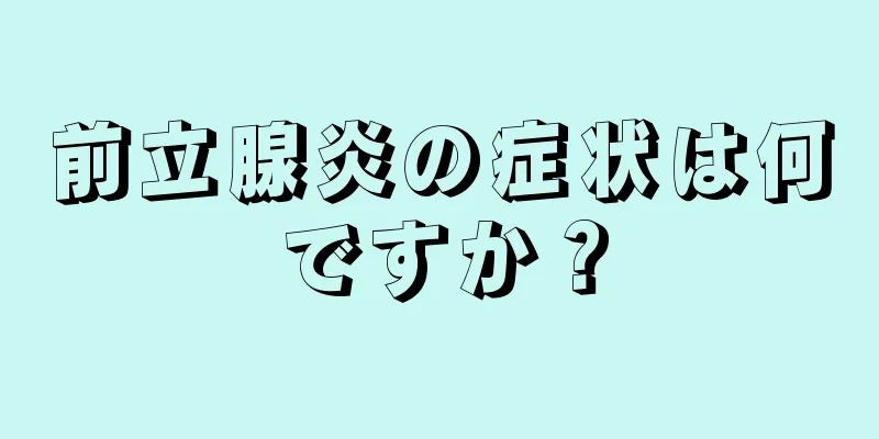 前立腺炎の症状は何ですか？