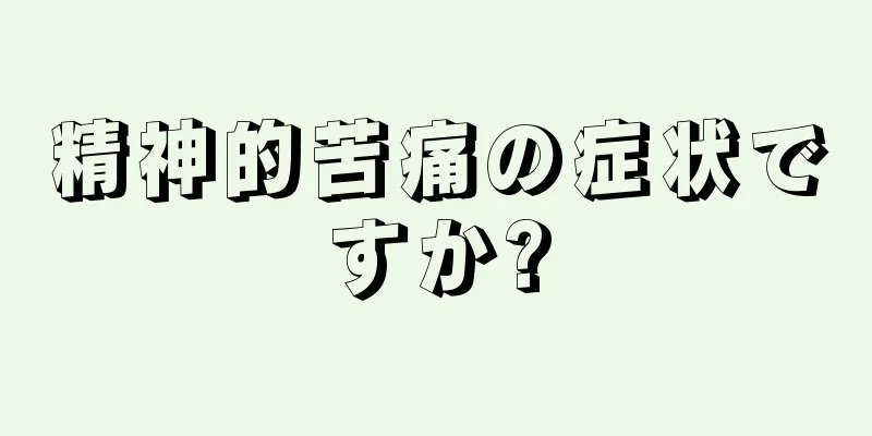 精神的苦痛の症状ですか?