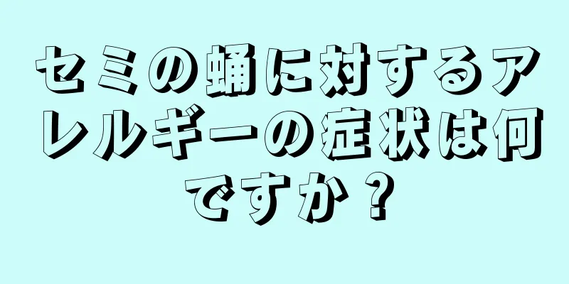 セミの蛹に対するアレルギーの症状は何ですか？