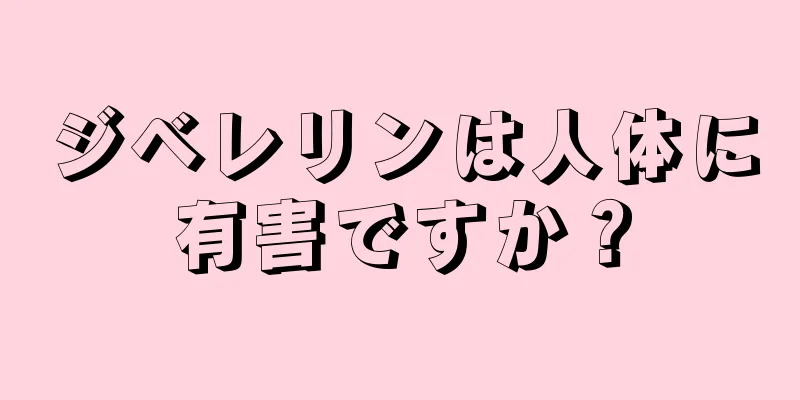 ジベレリンは人体に有害ですか？