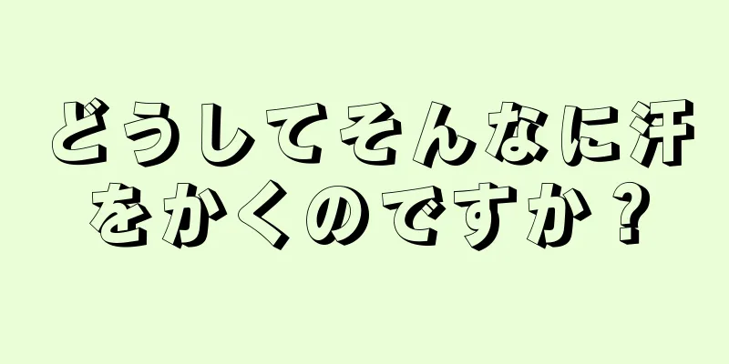 どうしてそんなに汗をかくのですか？