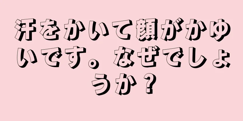 汗をかいて顔がかゆいです。なぜでしょうか？