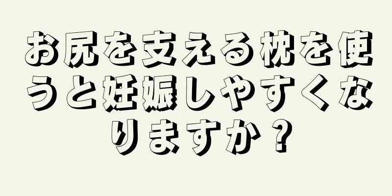 お尻を支える枕を使うと妊娠しやすくなりますか？