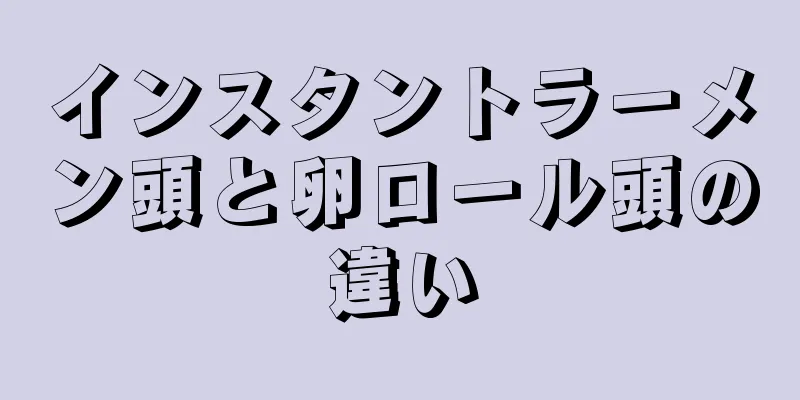 インスタントラーメン頭と卵ロール頭の違い