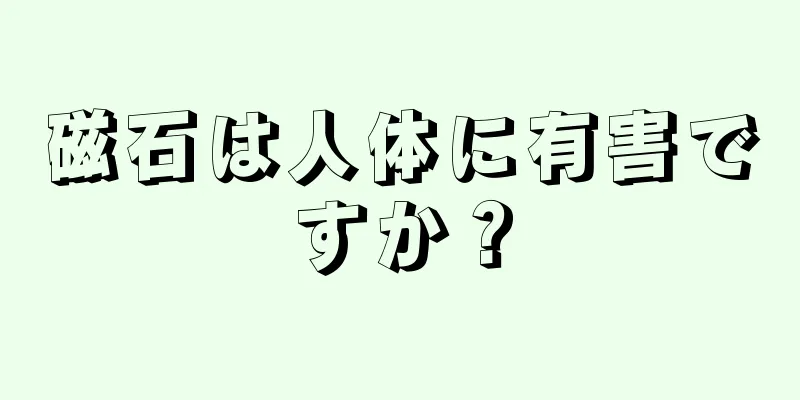 磁石は人体に有害ですか？