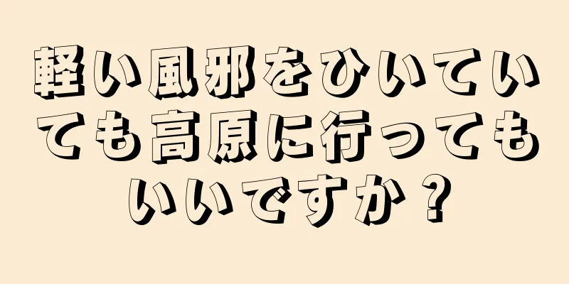 軽い風邪をひいていても高原に行ってもいいですか？