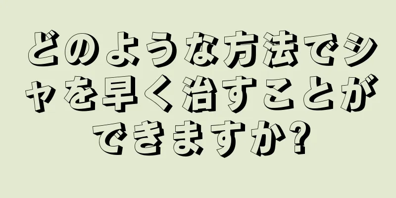 どのような方法でシャを早く治すことができますか?