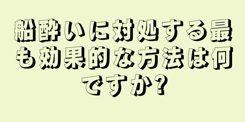 船酔いに対処する最も効果的な方法は何ですか?