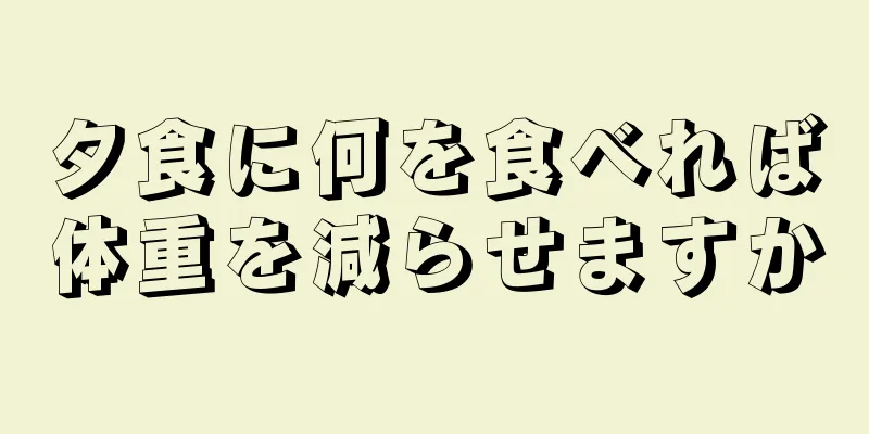 夕食に何を食べれば体重を減らせますか