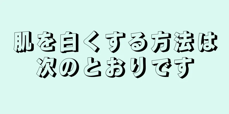 肌を白くする方法は次のとおりです