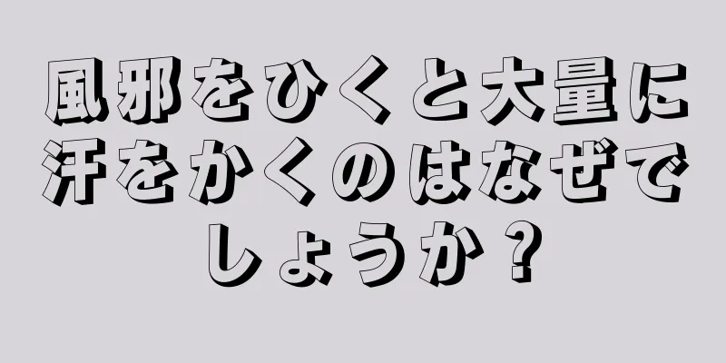 風邪をひくと大量に汗をかくのはなぜでしょうか？