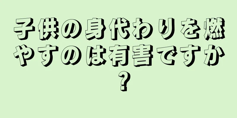 子供の身代わりを燃やすのは有害ですか？