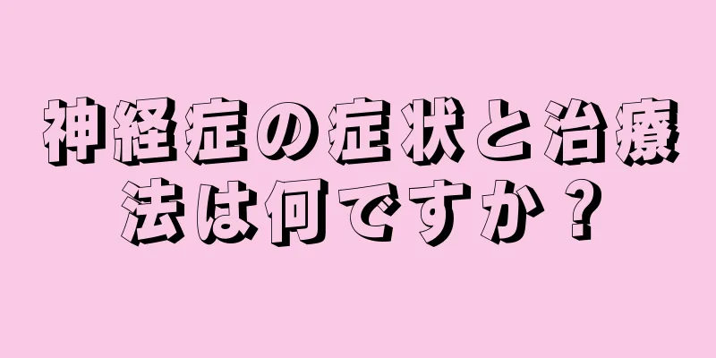 神経症の症状と治療法は何ですか？