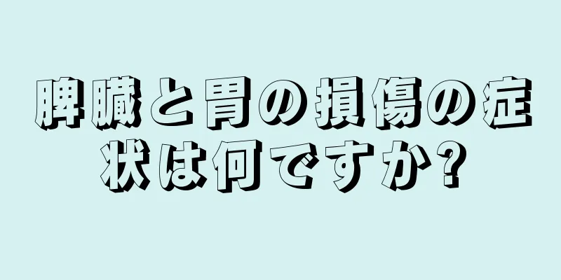 脾臓と胃の損傷の症状は何ですか?