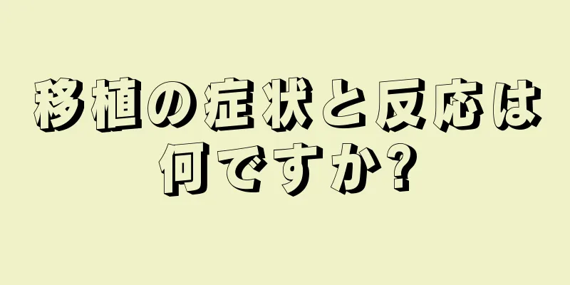 移植の症状と反応は何ですか?