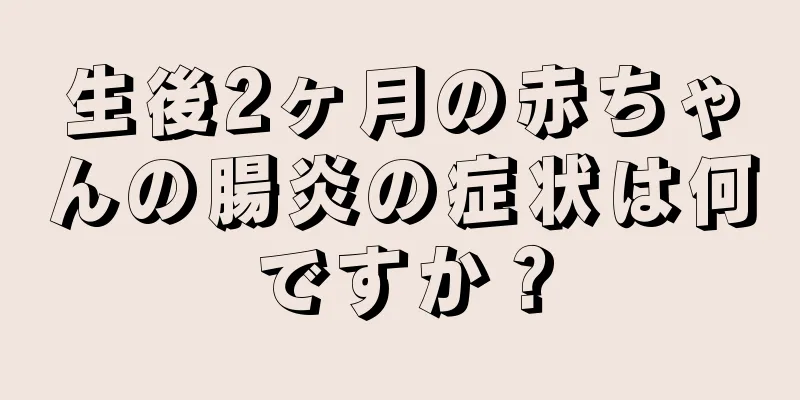 生後2ヶ月の赤ちゃんの腸炎の症状は何ですか？