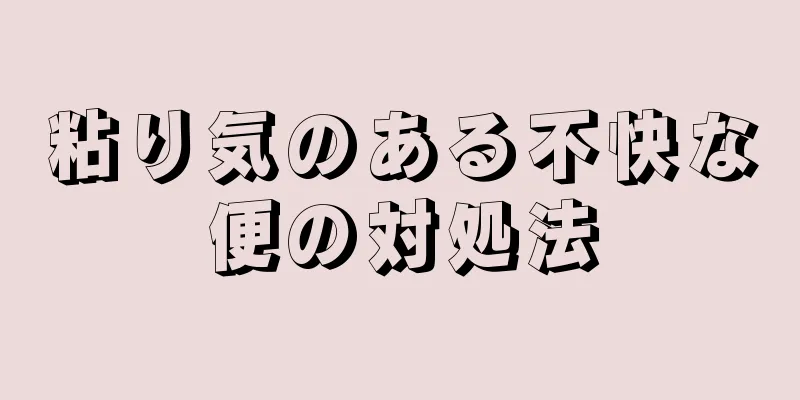 粘り気のある不快な便の対処法