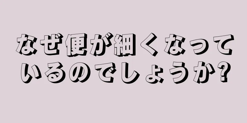 なぜ便が細くなっているのでしょうか?