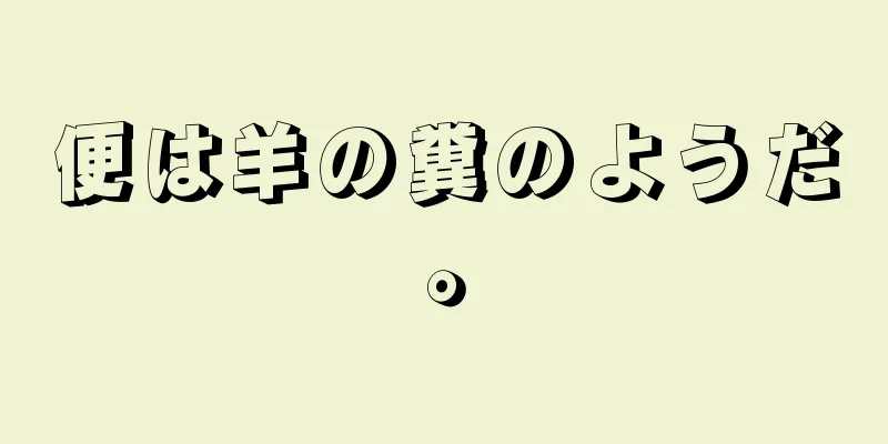 便は羊の糞のようだ。