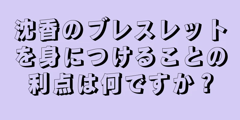 沈香のブレスレットを身につけることの利点は何ですか？