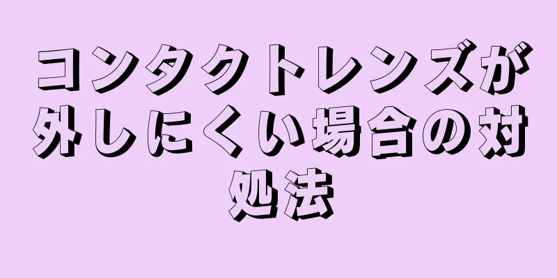 コンタクトレンズが外しにくい場合の対処法