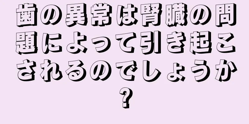 歯の異常は腎臓の問題によって引き起こされるのでしょうか?