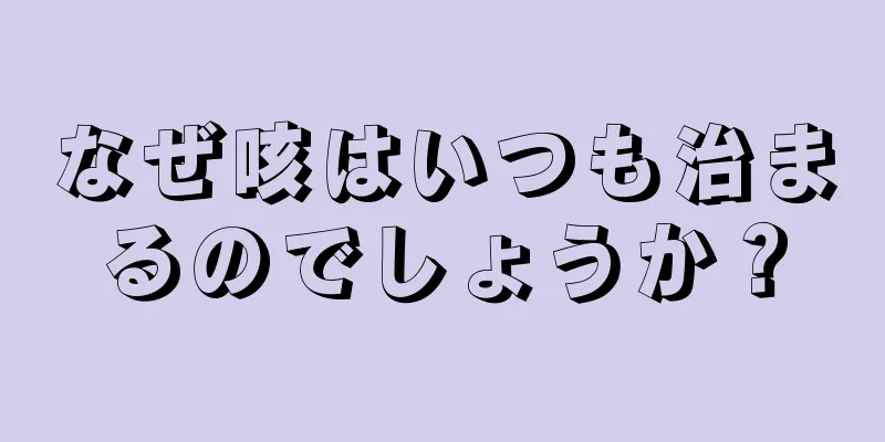 なぜ咳はいつも治まるのでしょうか？