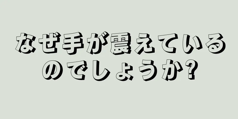 なぜ手が震えているのでしょうか?