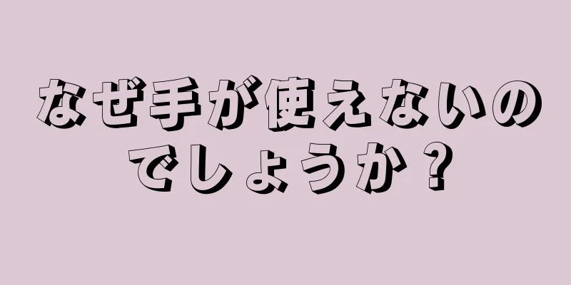 なぜ手が使えないのでしょうか？