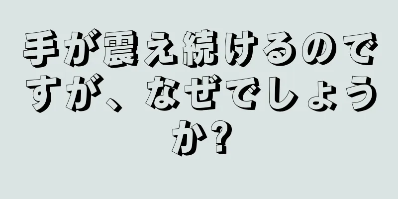 手が震え続けるのですが、なぜでしょうか?