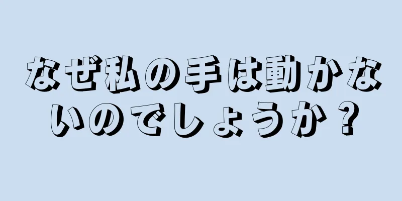 なぜ私の手は動かないのでしょうか？