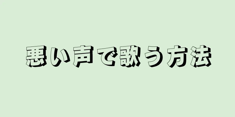 悪い声で歌う方法