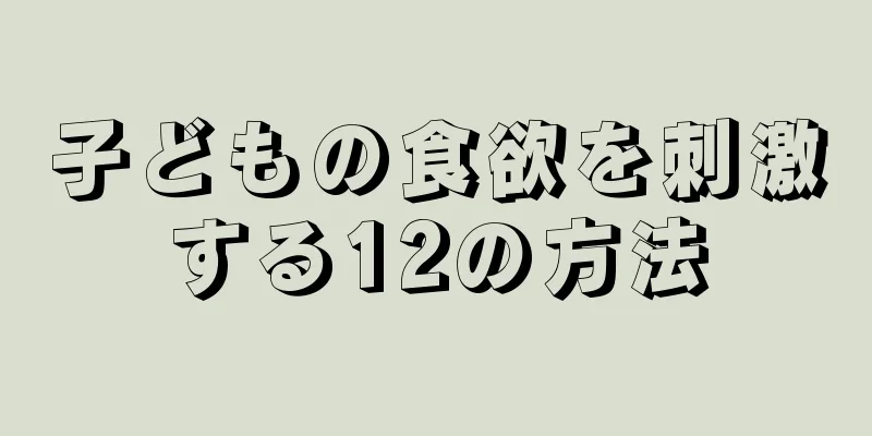 子どもの食欲を刺激する12の方法