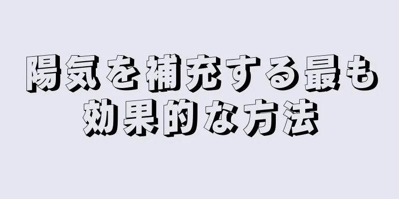 陽気を補充する最も効果的な方法