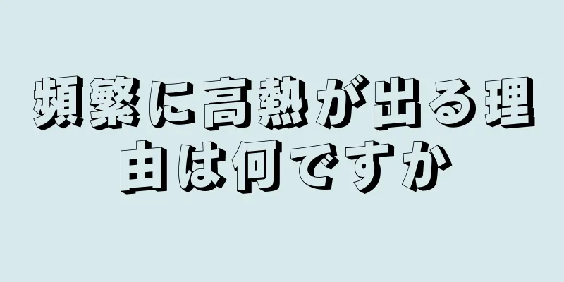 頻繁に高熱が出る理由は何ですか