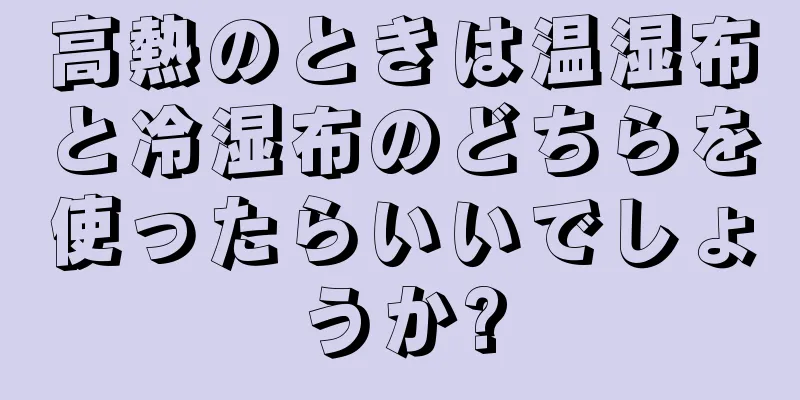 高熱のときは温湿布と冷湿布のどちらを使ったらいいでしょうか?