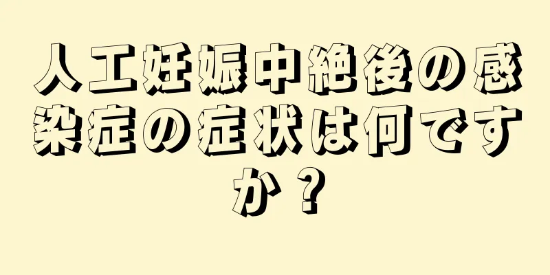 人工妊娠中絶後の感染症の症状は何ですか？