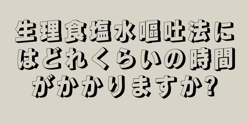 生理食塩水嘔吐法にはどれくらいの時間がかかりますか?