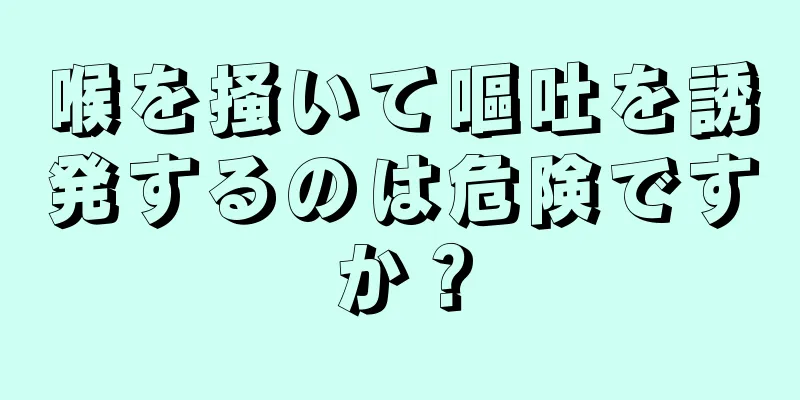 喉を掻いて嘔吐を誘発するのは危険ですか？