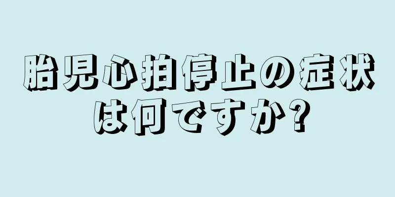 胎児心拍停止の症状は何ですか?