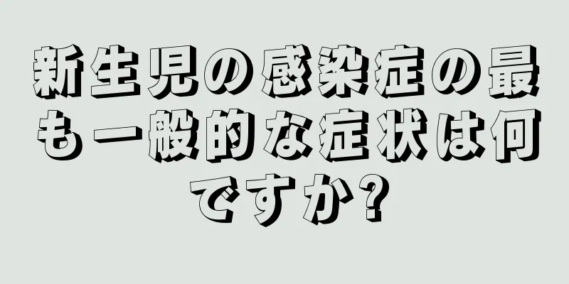 新生児の感染症の最も一般的な症状は何ですか?