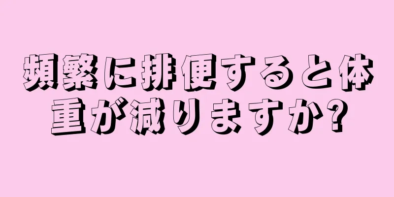 頻繁に排便すると体重が減りますか?