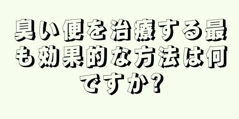 臭い便を治療する最も効果的な方法は何ですか?